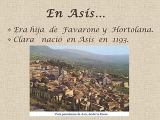 En Asís… Era hija  de  Favarone y  Ho rt o lana . Clara  nació  en Asís  en  1193. 