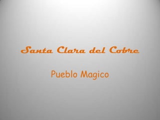 Santa Clara del Cobre

     Pueblo Magico
 
