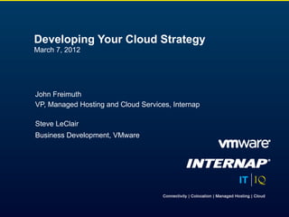 Developing Your Cloud Strategy
March 7, 2012




John Freimuth
VP, Managed Hosting and Cloud Services, Internap

Steve LeClair
Business Development, VMware
 