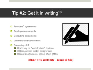 Tip #2: Get it in writing10
¤ Founders agreements
¤ Employee agreements
¤ Consulting agreements
¤ University and Governmen...