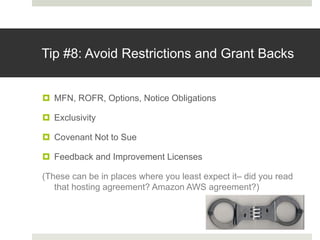 Tip #8: Avoid Restrictions and Grant Backs
¤ MFN, ROFR, Options, Notice Obligations
¤ Exclusivity
¤ Covenant Not to Sue
¤ ...