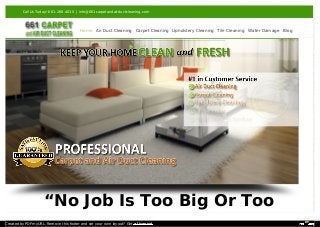 Call Us Today! 661-268-4035 | info@661carpetandairductcleaning.com 
Home Air Duct Cleaning Carpet Cleaning Upholstery Cleaning Tile Cleaning Water Damage Blog 
“No Job Is Too Big Or Too 
Created by PDFmyURL. Remove this footer and set your own layout? Get a license! 
 