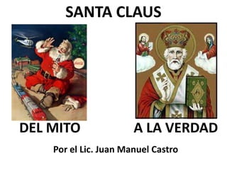 SANTA CLAUS




DEL MITO               A LA VERDAD
    Por el Lic. Juan Manuel Castro
 