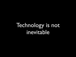 Technology is not
    inevitable
 