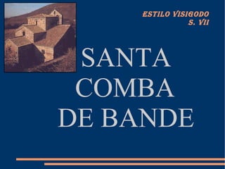 ESTILO VISIGODO
               S. VII




 SANTA
 COMBA
DE BANDE
 