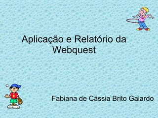 Aplicação e Relatório da Webquest Fabiana de Cássia Brito Gaiardo 