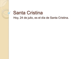Santa Cristina
Hoy, 24 de julio, es el día de Santa Cristina.
 