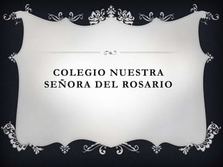 COLEGIO NUESTRA
SEÑORA DEL ROSARIO
 