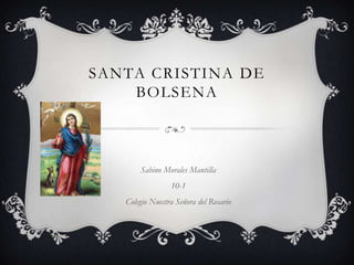 SANTA CRISTINA DE
    BOLSENA



       Sabino Morales Mantilla
                 10-1
   Colegio Nuestra Señora del Rosario
 