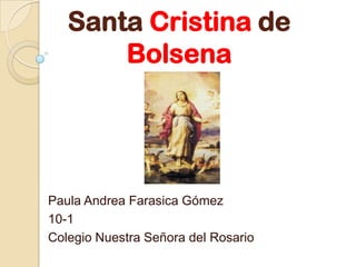 Santa Cristina de
       Bolsena




Paula Andrea Farasica Gómez
10-1
Colegio Nuestra Señora del Rosario
 