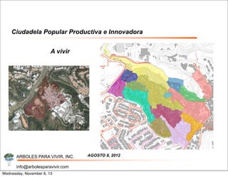 Ciudadela Popular Productiva e Innovadora
A vivir

ARBOLES PARA VIVIR, INC.
info@arbolesparavivir.com
Wednesday, November 6, 13

AGOSTO 8, 2012

 