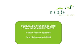 PESQUISA DE INTENÇÃO DE VOTO E AVALIAÇÃO ADMINISTRATIVA Santa Cruz do Capibaribe 14 a 16 de agosto de 2008 