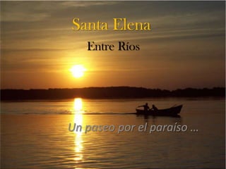 Santa Elena
   Entre Ríos




Un paseo por el paraíso …
 