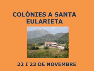 COLÒNIES A SANTA
   EULARIETA




 22 I 23 DE NOVEMBRE
 