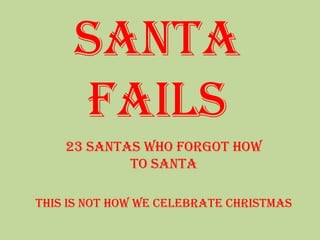 Santa
Fails
23 Santas Who Forgot How
To Santa
This is not how we celebrate Christmas

 