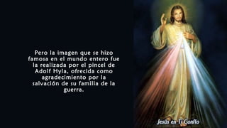 Pero la imagen que se hizo
famosa en el mundo entero fue
la realizada por el pincel de
Adolf Hyla, ofrecida como
agradecimiento por la
salvación de su familia de la
guerra.
 