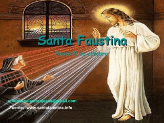 Clic para pasar Santa Faustina Fiesta:5 de octubre Fuente:  www.santafaustina.info unidosenelamorajesus @gmail.com 