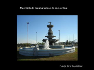 Me zambullí en una fuente de recuerdos Fuente de la Cordialidad 
