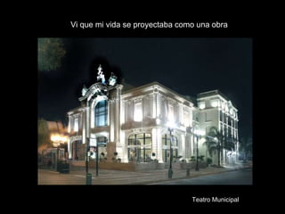 Teatro Municipal Vi que mi vida se proyectaba como una obra 