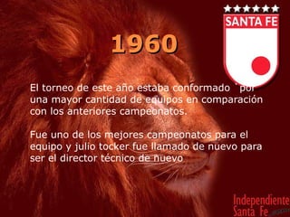 1960 El torneo de este año estaba conformado `por una mayor cantidad de equipos en comparación con los anteriores campeonatos. Fue uno de los mejores campeonatos para el equipo y julio tocker fue llamado de nuevo para ser el director técnico de nuevo 