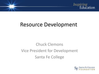 Resource Development


        Chuck Clemons
Vice President for Development
        Santa Fe College
 