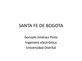SANTA FE DE BOGOTA
Gonzalo Jiménez Pinto
Ingeniero electrónico
Universidad Distrital

 