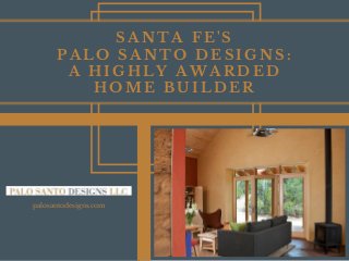 palosantodesigns.com
SANTA FE'S
PALO SANTO DESIGNS:
A HIGHLY AWARDED
HOME BUILDER
 