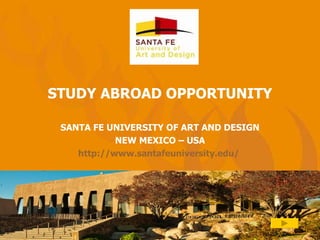 STUDY ABROAD OPPORTUNITY SANTA FE UNIVERSITY OF ART AND DESIGN NEW MEXICO – USA http://www.santafeuniversity.edu/   