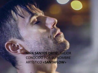 IVÁN SANTOS ORTIZ , MEJOR
CONOCIDO POR SU NOMBRE
ARTÍSTICO «SANTAFLOW»