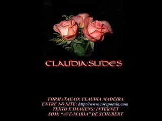 FORMATAÇÃO: CLAUDIA MADEIRA ENTRE NO SITE:  http://www.corepoesia.com   TEXTO E IMAGENS: INTERNET SOM: “AVE-MARIA” DE SCHUBERT 
