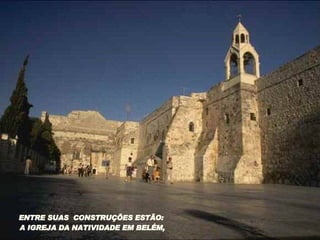 ENTRE SUAS  CONSTRUÇÕES ESTÃO:  A IGREJA DA NATIVIDADE EM BELÉM, 
