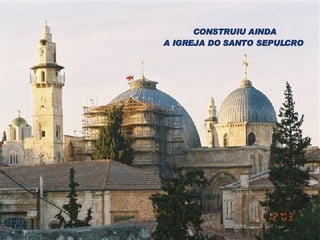 CONSTRUIU AINDA A IGREJA DO SANTO SEPULCRO 