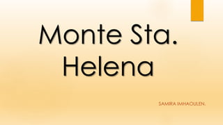 Monte Sta.
Helena
SAMIRA IMHAOULEN.
 