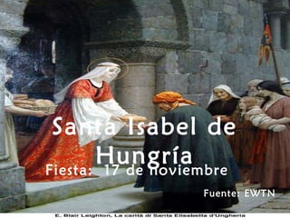 Santa Isabel de
HungríaFiesta: 17 de noviembre
Fuente: EWTN
 