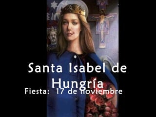 Santa Isabel de
       Hungría
Fiesta: 17 de noviembre
 