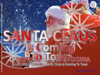 SANTA CLAUS © All Rights Reserved over the work in PowerPoint by DOINA (ROMANIA – HOLLAND) Is Coming  To Town CHRISTMAS SHOW BY DOINA Music: DOLLY PARTON – Santa Claus Is Coming To Town www.slideshare.net/doina 