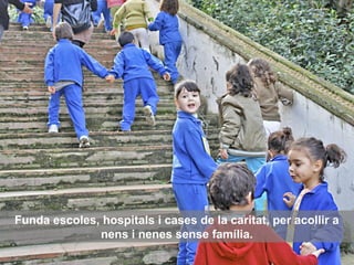 Funda escoles, hospitals i cases de la caritat, per acollir a
nens i nenes sense família.
 