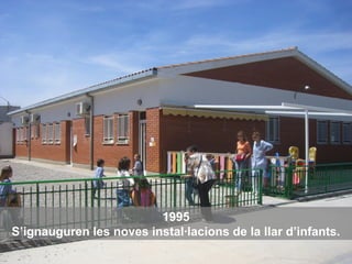1995
S’ignauguren les noves instal·lacions de la llar d’infants.
 