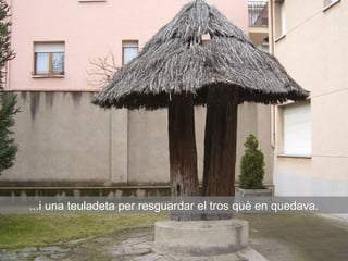 ...i una teuladeta per resguardar el tros què en quedava.
 