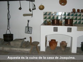 Aquesta és la cuina de la casa de Joaquima.
 