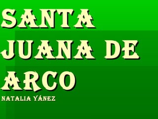 SantaSanta
Juana deJuana de
arcoarconatalia Yáneznatalia Yánez
 