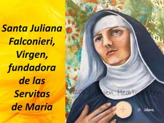 Santa Juliana
Falconieri,
Virgen,
fundadora
de las
Servitas
de María
 