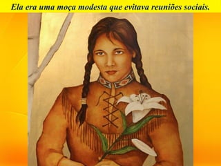 Ela era uma moça modesta que evitava reuniões sociais.
 