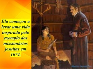 Ela começou a
levar uma vida
inspirada pelo
exemplo dos
missionários
jesuítas em
1674.
 