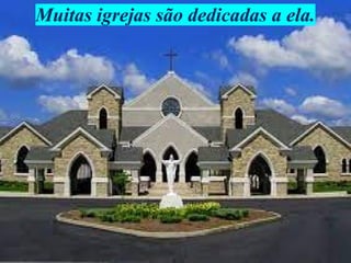 Muitas igrejas são dedicadas a ela.
 