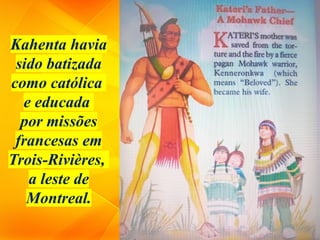 Kahenta havia
sido batizada
como católica
e educada
por missões
francesas em
Trois-Rivières,
a leste de
Montreal.
 