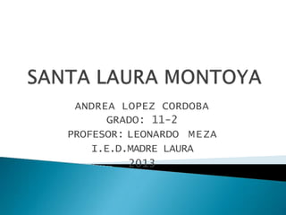 ANDREA LOPEZ CORDOBA
GRADO: 11-2
PROFESOR: LEONARDO MEZA
I.E.D.MADRE LAURA
2013
 