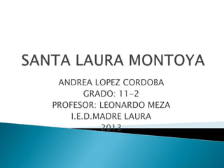 ANDREA LOPEZ CORDOBA
GRADO: 11-2
PROFESOR: LEONARDO MEZA
I.E.D.MADRE LAURA
2013

 