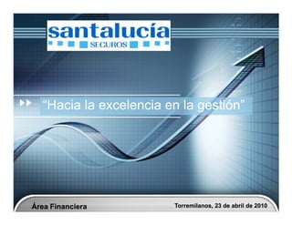 “Hacia la excelencia en la gestión”
                             gestión”




Área Financiera         Torremilanos, 23 de abril de 2010
 