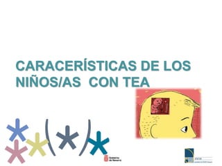 CARACERÍSTICAS DE LOS
NIÑOS/AS CON TEA
 